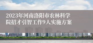 2023年河南洛阳市农林科学院招才引智工作9人实施方案