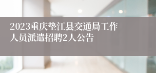 2023重庆垫江县交通局工作人员派遣招聘2人公告