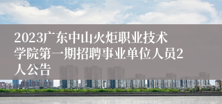 2023广东中山火炬职业技术学院第一期招聘事业单位人员2人公告