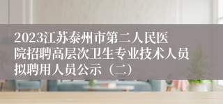 2023江苏泰州市第二人民医院招聘高层次卫生专业技术人员拟聘用人员公示（二）