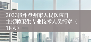 2023贵州盘州市人民医院自主招聘卫生专业技术人员简章（18人）