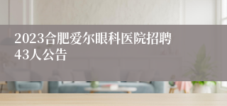 2023合肥爱尔眼科医院招聘43人公告