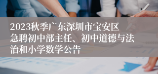 2023秋季广东深圳市宝安区急聘初中部主任、初中道德与法治和小学数学公告