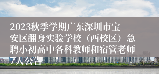 2023秋季学期广东深圳市宝安区翻身实验学校（西校区）急聘小初高中各科教师和宿管老师7人公告