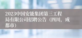 2023中国安能集团第三工程局有限公司招聘公告（四川，成都市）