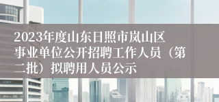 2023年度山东日照市岚山区事业单位公开招聘工作人员（第二批）拟聘用人员公示