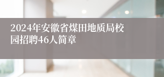 2024年安徽省煤田地质局校园招聘46人简章