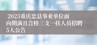  2023重庆忠县事业单位面向期满且合格三支一扶人员招聘5人公告