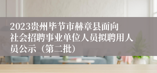 2023贵州毕节市赫章县面向社会招聘事业单位人员拟聘用人员公示（第二批）