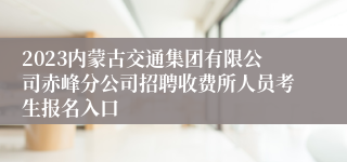 2023内蒙古交通集团有限公司赤峰分公司招聘收费所人员考生报名入口