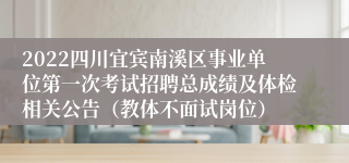 2022四川宜宾南溪区事业单位第一次考试招聘总成绩及体检相关公告（教体不面试岗位）