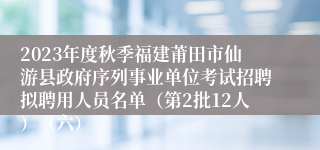 2023年度秋季福建莆田市仙游县政府序列事业单位考试招聘拟聘用人员名单（第2批12人）（六）