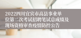 2022四川宜宾市高县事业单位第二次考试招聘笔试总成绩及现场资格审查疫情防控公告