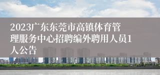 2023广东东莞市高镇体育管理服务中心招聘编外聘用人员1人公告