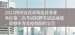 2022四川宜宾市筠连县事业单位第二次考试招聘笔试总成绩、资格审查及疫情防控公告