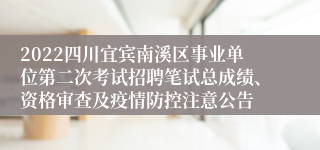 2022四川宜宾南溪区事业单位第二次考试招聘笔试总成绩、资格审查及疫情防控注意公告