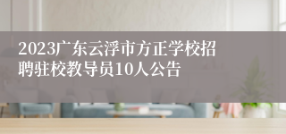 2023广东云浮市方正学校招聘驻校教导员10人公告