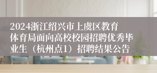 2024浙江绍兴市上虞区教育体育局面向高校校园招聘优秀毕业生（杭州点1）招聘结果公告