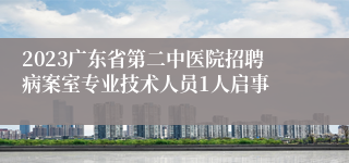 2023广东省第二中医院招聘病案室专业技术人员1人启事