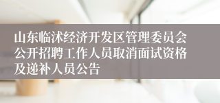 山东临沭经济开发区管理委员会公开招聘工作人员取消面试资格及递补人员公告