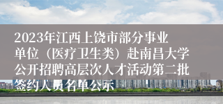 2023年江西上饶市部分事业单位（医疗卫生类）赴南昌大学公开招聘高层次人才活动第二批签约人员名单公示