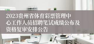 2023贵州省体育彩票管理中心工作人员招聘笔试成绩公布及资格复审安排公告