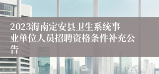 2023海南定安县卫生系统事业单位人员招聘资格条件补充公告