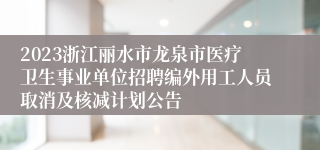 2023浙江丽水市龙泉市医疗卫生事业单位招聘编外用工人员取消及核减计划公告