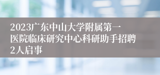 2023广东中山大学附属第一医院临床研究中心科研助手招聘2人启事