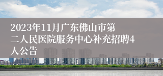 2023年11月广东佛山市第二人民医院服务中心补充招聘4人公告