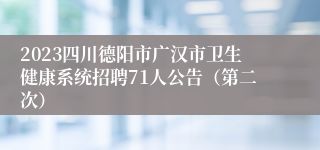 2023四川德阳市广汉市卫生健康系统招聘71人公告（第二次）