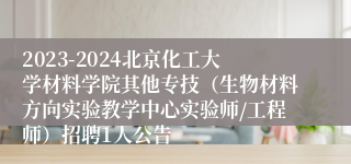 2023-2024北京化工大学材料学院其他专技（生物材料方向实验教学中心实验师/工程师）招聘1人公告