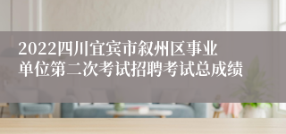 2022四川宜宾市叙州区事业单位第二次考试招聘考试总成绩