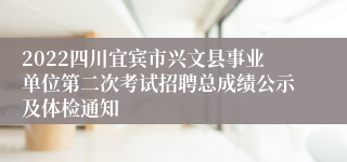 2022四川宜宾市兴文县事业单位第二次考试招聘总成绩公示及体检通知