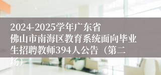 2024-2025学年广东省佛山市南海区教育系统面向毕业生招聘教师394人公告（第二场）