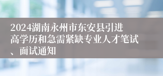 2024湖南永州市东安县引进高学历和急需紧缺专业人才笔试、面试通知