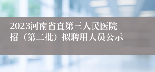 2023河南省直第三人民医院招（第二批）拟聘用人员公示