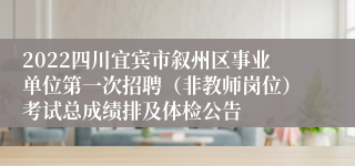 2022四川宜宾市叙州区事业单位第一次招聘（非教师岗位）考试总成绩排及体检公告