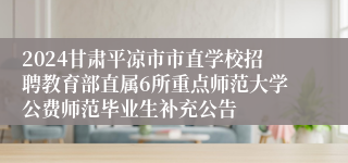 2024甘肃平凉市市直学校招聘教育部直属6所重点师范大学公费师范毕业生补充公告