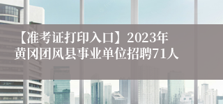 【准考证打印入口】2023年黄冈团风县事业单位招聘71人