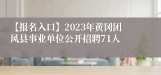 【报名入口】2023年黄冈团风县事业单位公开招聘71人