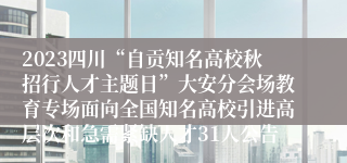 2023四川“自贡知名高校秋招行人才主题日”大安分会场教育专场面向全国知名高校引进高层次和急需紧缺人才31人公告