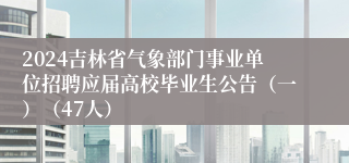 2024吉林省气象部门事业单位招聘应届高校毕业生公告（一）（47人）