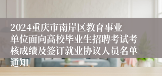 2024重庆市南岸区教育事业单位面向高校毕业生招聘考试考核成绩及签订就业协议人员名单通知