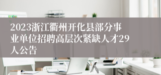 2023浙江衢州开化县部分事业单位招聘高层次紧缺人才29人公告