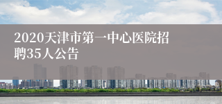 2020天津市第一中心医院招聘35人公告