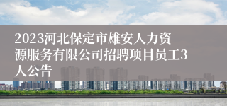 2023河北保定市雄安人力资源服务有限公司招聘项目员工3人公告