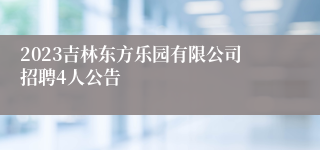 2023吉林东方乐园有限公司招聘4人公告