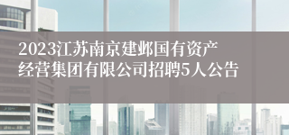 2023江苏南京建邺国有资产经营集团有限公司招聘5人公告