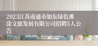 2023江苏南通市如东绿色滩涂文旅发展有限公司招聘5人公告